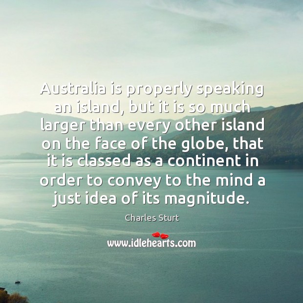Australia is properly speaking an island, but it is so much larger than every Charles Sturt Picture Quote