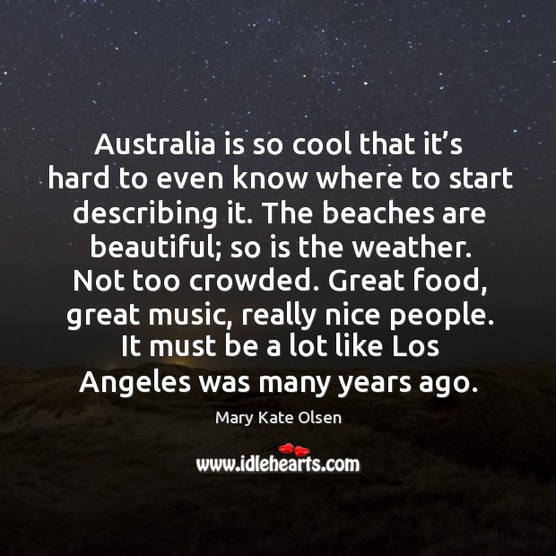 Australia is so cool that it’s hard to even know where to start describing it. Mary Kate Olsen Picture Quote