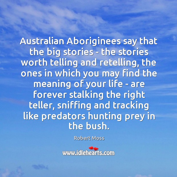 Australian Aboriginees say that the big stories – the stories worth telling Robert Moss Picture Quote