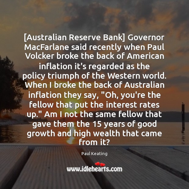 [Australian Reserve Bank] Governor MacFarlane said recently when Paul Volcker broke the Paul Keating Picture Quote