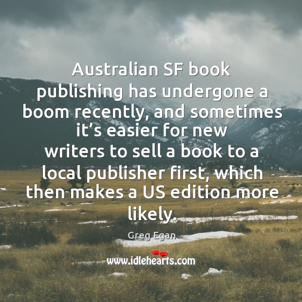 Australian sf book publishing has undergone a boom recently, and sometimes it’s easier for Greg Egan Picture Quote