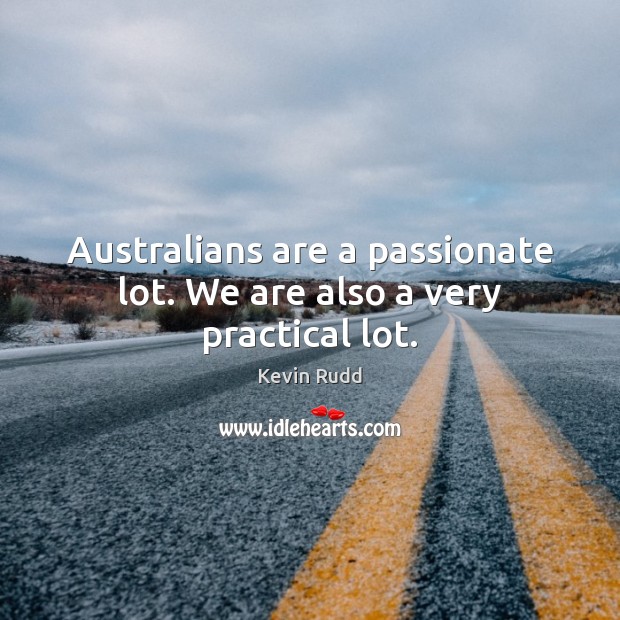 Australians are a passionate lot. We are also a very practical lot. Kevin Rudd Picture Quote
