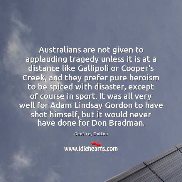 Australians are not given to applauding tragedy unless it is at a 