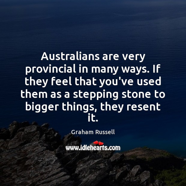 Australians are very provincial in many ways. If they feel that you’ve Graham Russell Picture Quote