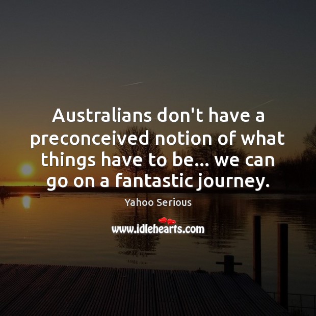 Australians don’t have a preconceived notion of what things have to be… Journey Quotes Image