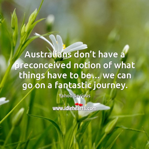 Australians don’t have a preconceived notion of what things have to be… 