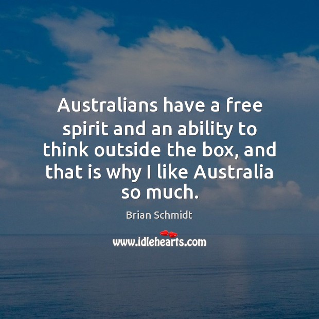 Australians have a free spirit and an ability to think outside the Brian Schmidt Picture Quote