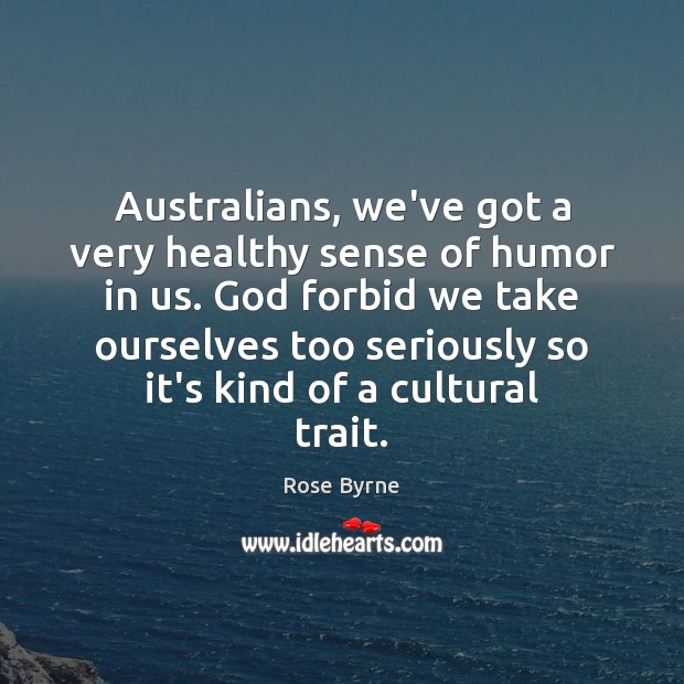 Australians, we’ve got a very healthy sense of humor in us. God 
