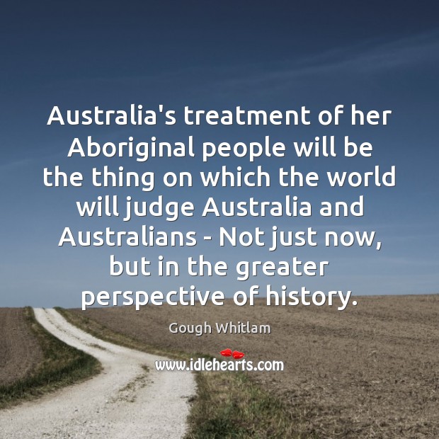 Australia’s treatment of her Aboriginal people will be the thing on which 
