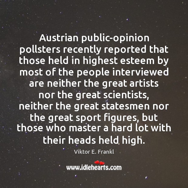 Austrian public-opinion pollsters recently reported that those held in highest esteem by Viktor E. Frankl Picture Quote