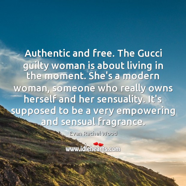 Authentic and free. The Gucci guilty woman is about living in the Evan Rachel Wood Picture Quote