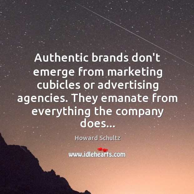 Authentic brands don’t emerge from marketing cubicles or advertising agencies. They emanate Howard Schultz Picture Quote