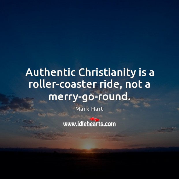 Authentic Christianity is a roller-coaster ride, not a merry-go-round. Mark Hart Picture Quote