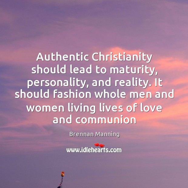 Authentic Christianity should lead to maturity, personality, and reality. It should fashion Image