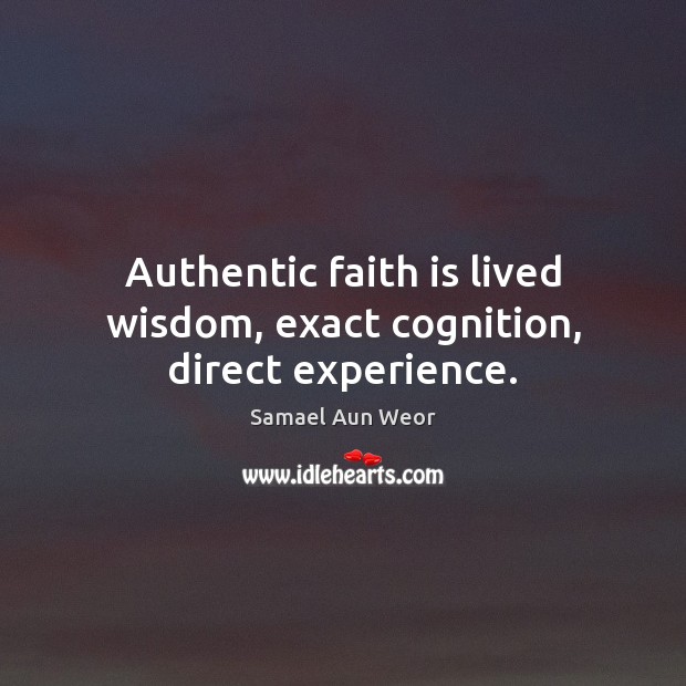 Authentic faith is lived wisdom, exact cognition, direct experience. Samael Aun Weor Picture Quote