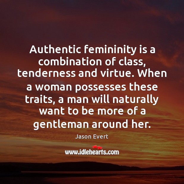 Authentic femininity is a combination of class, tenderness and virtue. When a Jason Evert Picture Quote