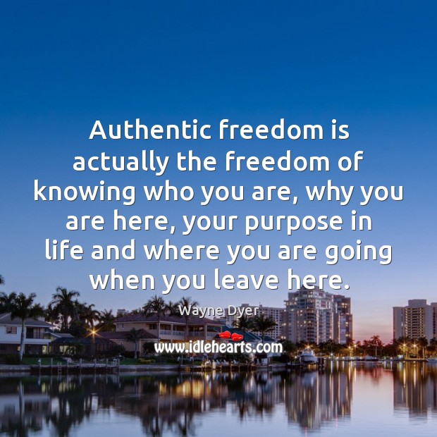 Authentic freedom is actually the freedom of knowing who you are, why 