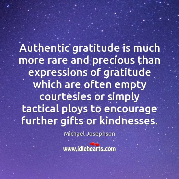 Authentic gratitude is much more rare and precious than expressions of gratitude Michael Josephson Picture Quote