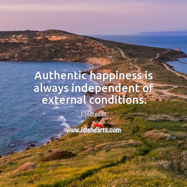 Authentic happiness is always independent of external conditions. Epictetus Picture Quote