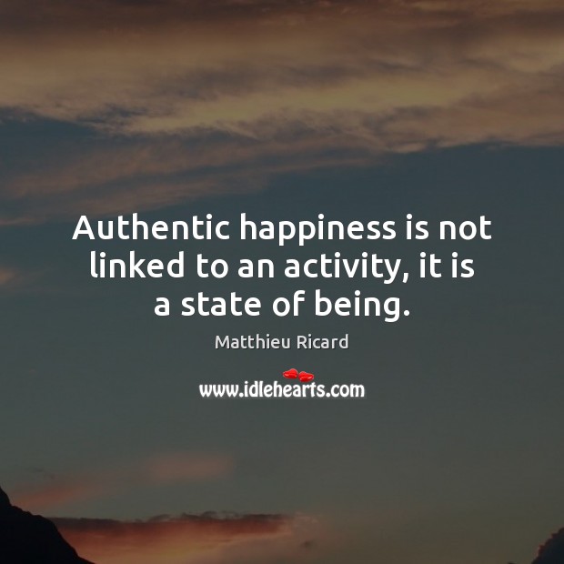 Authentic happiness is not linked to an activity, it is a state of being. Matthieu Ricard Picture Quote