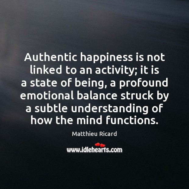 Authentic happiness is not linked to an activity; it is a state Matthieu Ricard Picture Quote