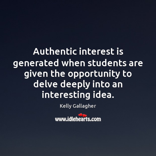 Authentic interest is generated when students are given the opportunity to delve Kelly Gallagher Picture Quote