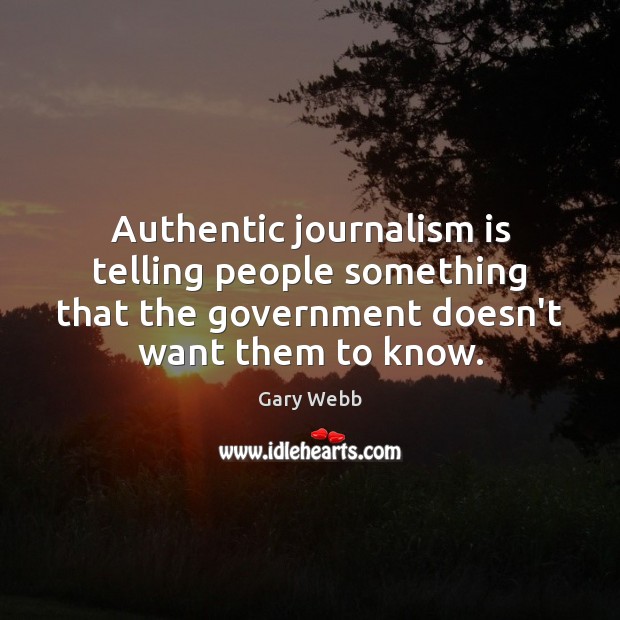 Authentic journalism is telling people something that the government doesn’t want them Gary Webb Picture Quote