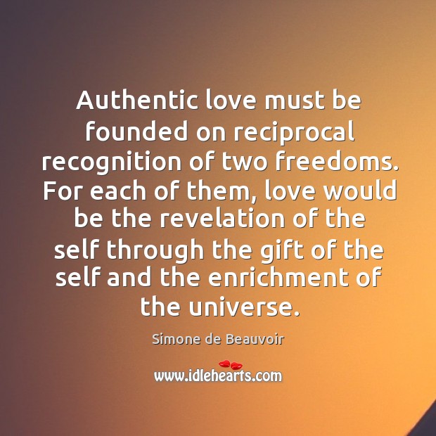 Authentic love must be founded on reciprocal recognition of two freedoms. For Simone de Beauvoir Picture Quote