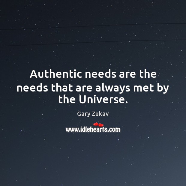 Authentic needs are the needs that are always met by the Universe. Gary Zukav Picture Quote