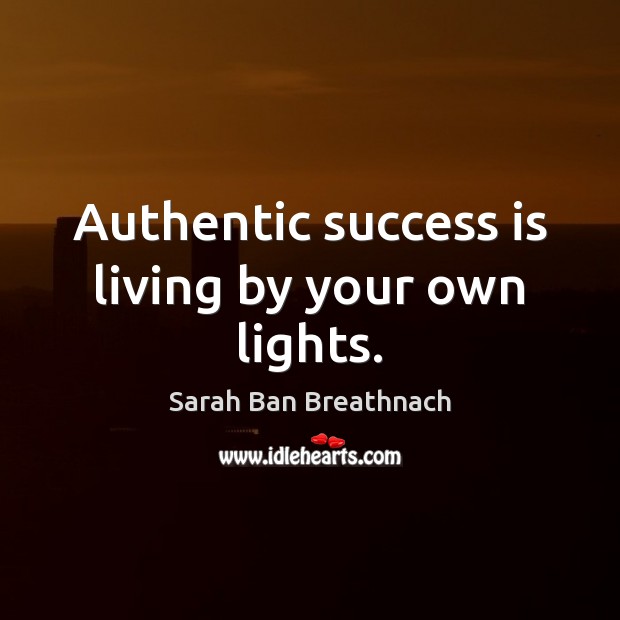 Authentic success is living by your own lights. Sarah Ban Breathnach Picture Quote