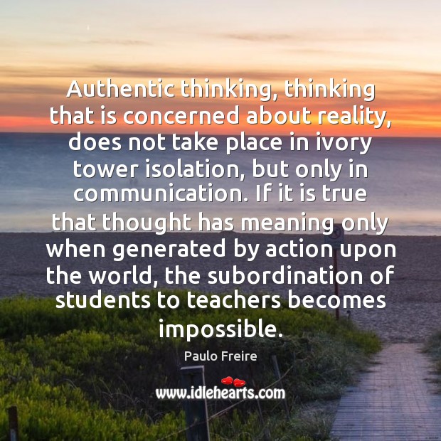 Authentic thinking, thinking that is concerned about reality, does not take place Paulo Freire Picture Quote