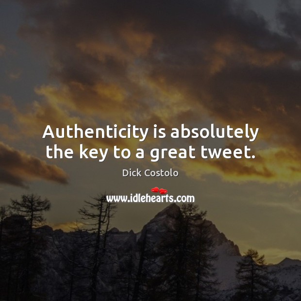 Authenticity is absolutely the key to a great tweet. Dick Costolo Picture Quote