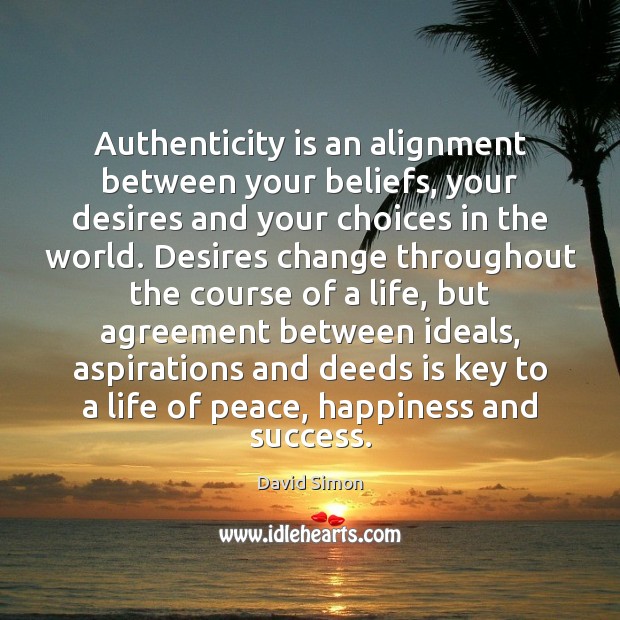 Authenticity is an alignment between your beliefs, your desires and your choices David Simon Picture Quote