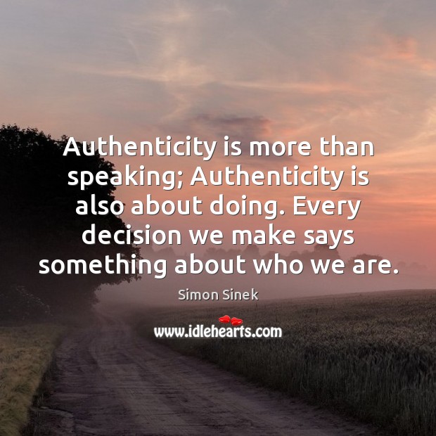 Authenticity is more than speaking; Authenticity is also about doing. Every decision Simon Sinek Picture Quote