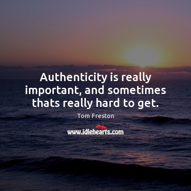 Authenticity is really important, and sometimes thats really hard to get. Tom Freston Picture Quote
