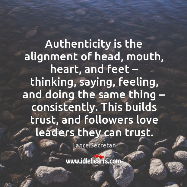 Authenticity is the alignment of head, mouth, heart, and feet – thinking, saying, feeling Lance Secretan Picture Quote