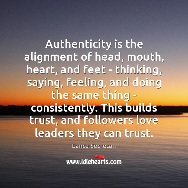 Authenticity is the alignment of head, mouth, heart, and feet – thinking, Lance Secretan Picture Quote