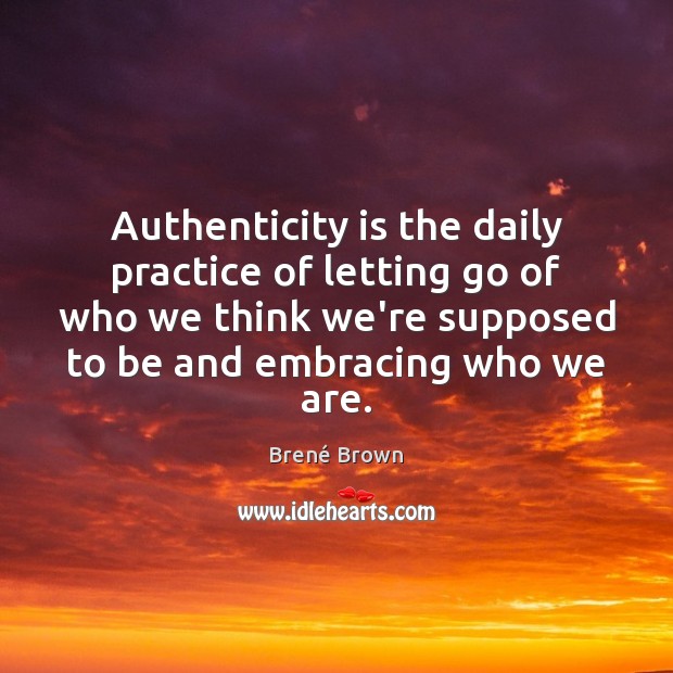 Authenticity is the daily practice of letting go of who we think Image