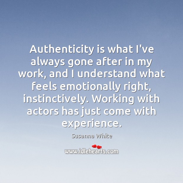 Authenticity is what I’ve always gone after in my work, and I Susanna White Picture Quote