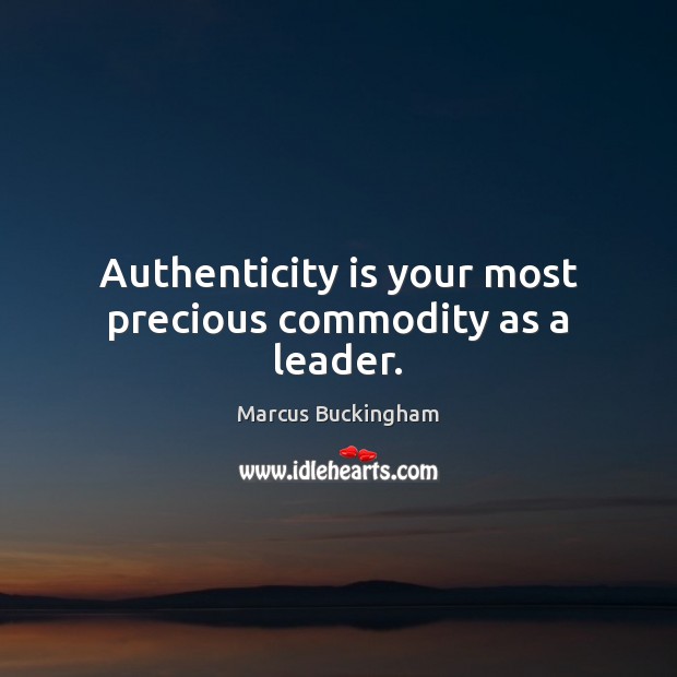 Authenticity is your most precious commodity as a leader. 