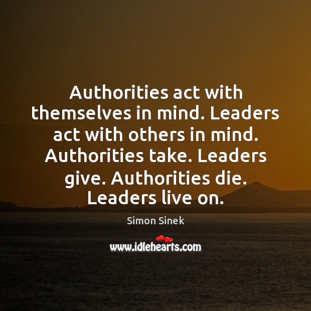 Authorities act with themselves in mind. Leaders act with others in mind. Simon Sinek Picture Quote