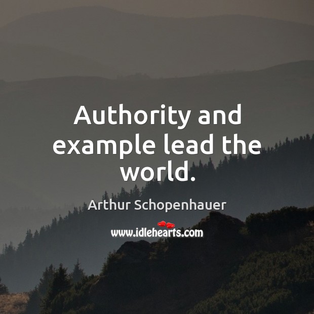 Authority and example lead the world. Arthur Schopenhauer Picture Quote