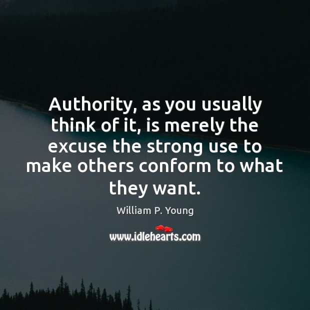 Authority, as you usually think of it, is merely the excuse the William P. Young Picture Quote