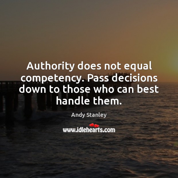 Authority does not equal competency. Pass decisions down to those who can Andy Stanley Picture Quote
