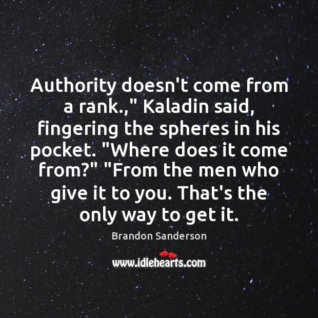 Authority doesn’t come from a rank.,” Kaladin said, fingering the spheres in Brandon Sanderson Picture Quote