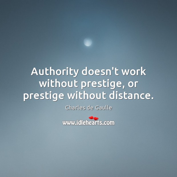 Authority doesn’t work without prestige, or prestige without distance. Charles de Gaulle Picture Quote