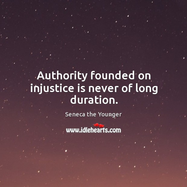 Authority founded on injustice is never of long duration. Seneca the Younger Picture Quote