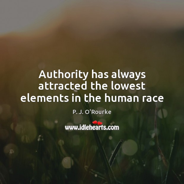 Authority has always attracted the lowest elements in the human race P. J. O’Rourke Picture Quote