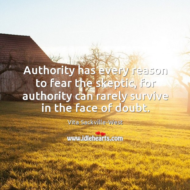 Authority has every reason to fear the skeptic, for authority can rarely survive in the face of doubt. Vita Sackville-West Picture Quote