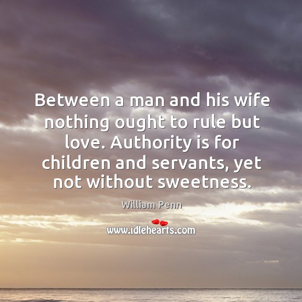 Authority is for children and servants, yet not without sweetness. William Penn Picture Quote